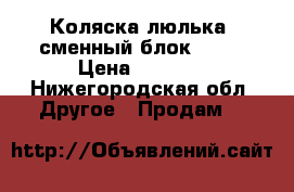 Коляска люлька, сменный блок 1500 › Цена ­ 1 500 - Нижегородская обл. Другое » Продам   